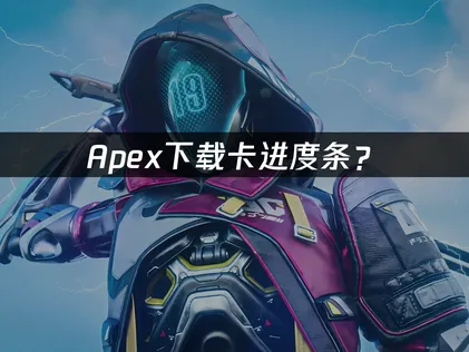 Apex下载卡进度条？网络优化与解决指南！