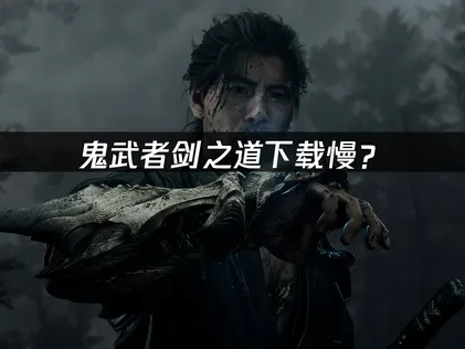 鬼武者剑之道下载慢？解决下载卡顿难题！