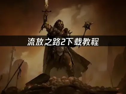 流放之路2下载教程：官方获取到优化全指南！