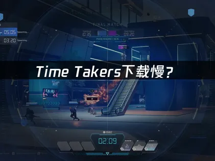Time Takers下载慢？三大原因与快速优化方案！