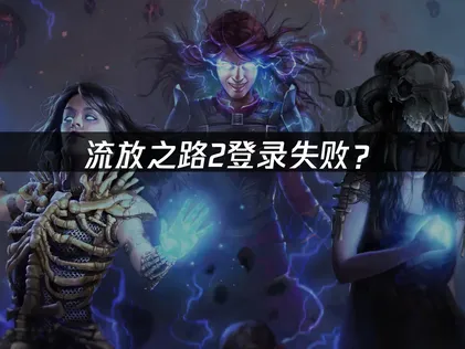 流放之路2登录失败？原因分析与解决方案！
