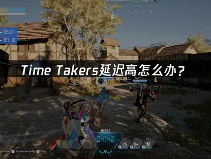Time Takers延迟高怎么办？网络优化解决指南！