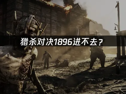 猎杀对决1896进不去？网络优化解决指南！