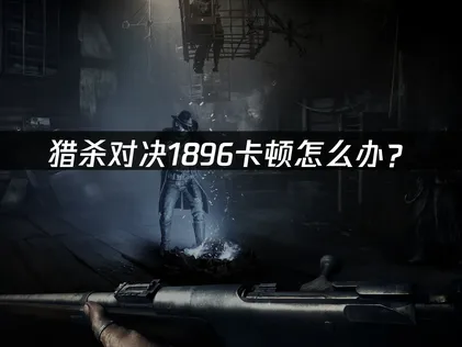 猎杀对决1896卡顿怎么办？网络优化与解决技巧！