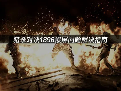 猎杀对决1896黑屏问题解决指南！