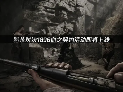 猎杀对决1896血之契约活动即将上线，国际服网络优化指南！