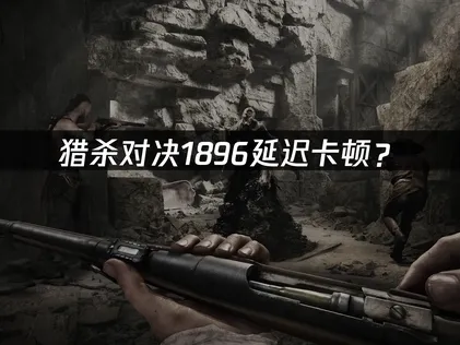 獵殺對決1896加速器：延遲卡頓優化網絡全攻略！