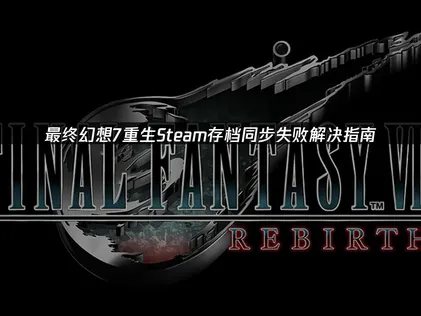 最终幻想7重生Steam存档同步失败解决指南！