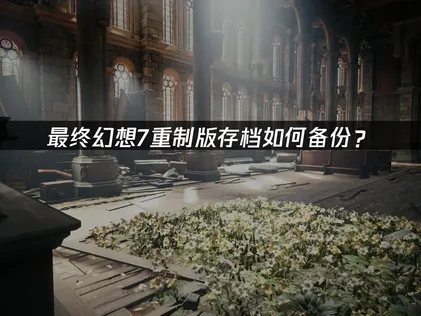 最终幻想7重置版intergrade存档如何备份？云端和本地双重防线指南！