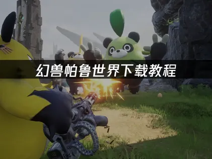 幻兽帕鲁世界下载教程：快速获取与安装指南！