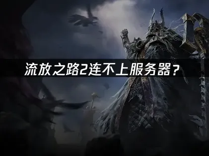 流放之路2连不上服务器？原因排查与解决技巧！