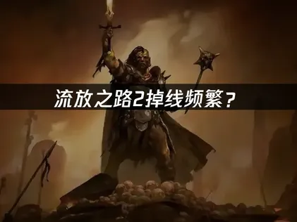 流放之路2掉线频繁？网络优化与本地排查全攻略！