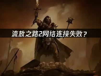 流放之路2网络连接失败？原因排查与优化指南！