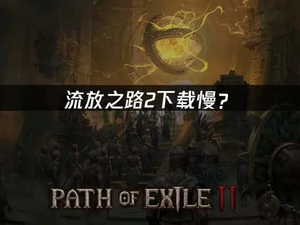 流放之路2下载慢？国际服加速与优化完全指南！
