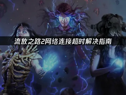 流放之路2网络连接超时解决指南！