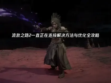 流放之路2一直正在连接解决方法与优化全攻略！