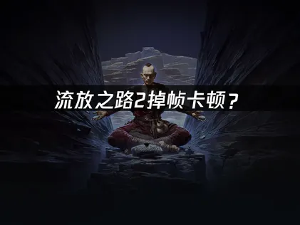 流放之路2掉帧？硬件网络优化全攻略！