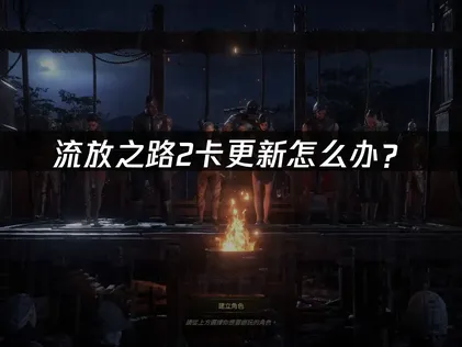 流放之路2卡更新怎么办？网络优化解决指南！