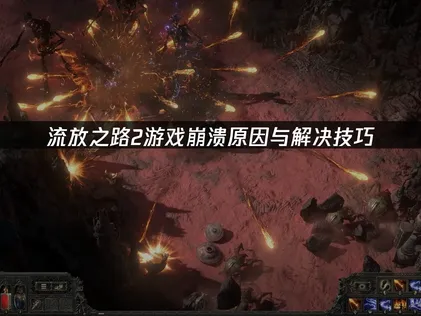 流放之路2游戏崩溃原因与解决技巧！