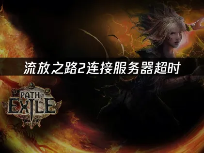 流放之路2连接服务器超时：原因分析与解决方法！