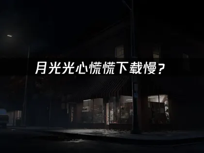 月光光心慌慌下载慢？网络优化与加速解决方案！