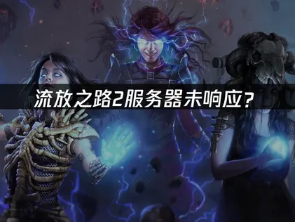 流放之路2服务器未响应？原因排查与优化解决方案！