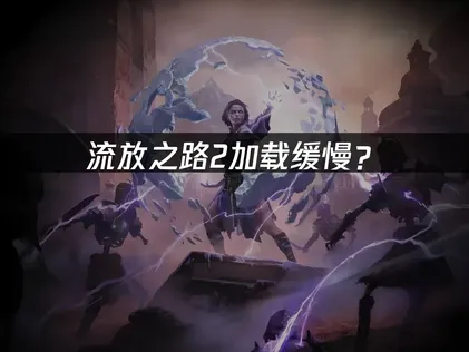 流放之路2加载缓慢？网络优化与硬件调优全！