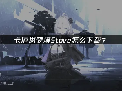 卡厄思梦境Stove怎么下载？完整注册与安装指南！