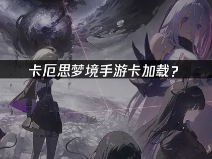 卡厄思梦境手游卡加载？运行环境与网络优化全攻略！