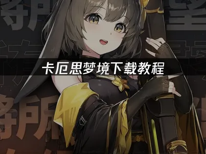 卡厄思梦境下载教程：解决下载卡顿的完整指南！