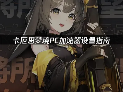 卡厄思梦境PC版加速器設定指南：告別國際服延遲卡頓！