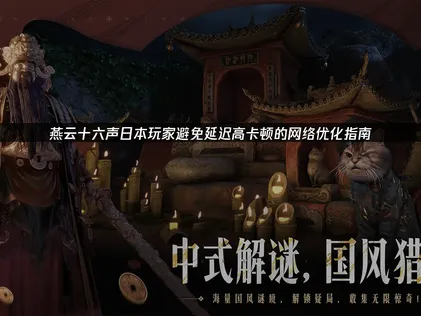 日本玩燕云十六声避免延迟高的网络优化指南！