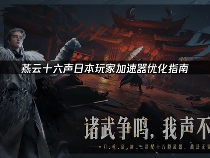 日本玩燕云十六声加速器优化指南！