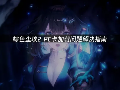 棕色尘埃2 PC卡加载问题解决指南！
