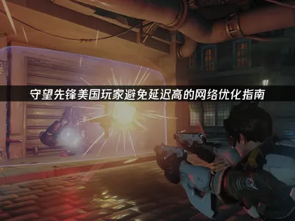 美国玩守望先锋避免延迟高的网络优化指南！