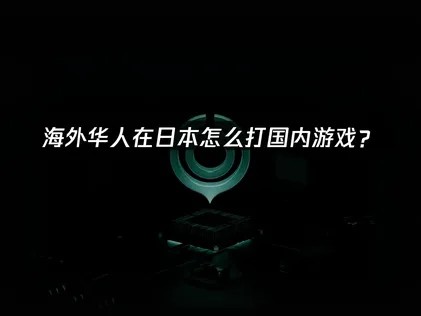 在日本怎么打国内游戏？网络优化解决指南！