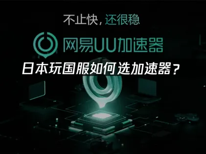 日本玩国服如何选加速器？海外华人游玩指南！