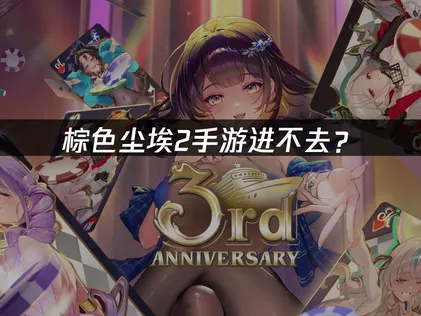 棕色尘埃2手游进不去？登录失败原因与解决技巧！