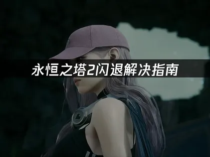 永恒之塔2闪退解决指南：网络优化与系统兼容技巧！