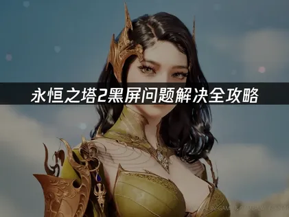 永恒之塔2黑屏问题解决全攻略！