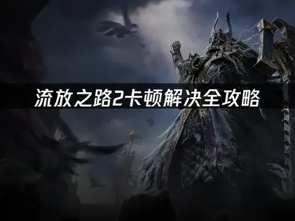 流放之路2卡顿解决全攻略：网络硬件画质优化指南！