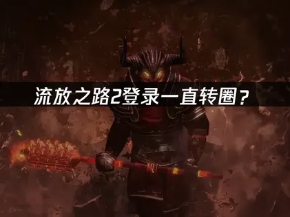 流放之路2登录一直转圈？原因分析与解决方法！