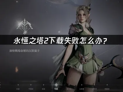 永恒之塔2下载失败怎么办？网络优化完全指南！