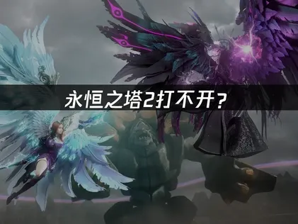永恒之塔2打不开？常见原因与网络优化解决方案！