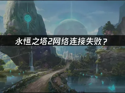 永恒之塔2网络连接失败？原因分析与解决技巧！