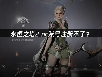 永恒之塔2nc账号注册不了？原因排查与解决指南！