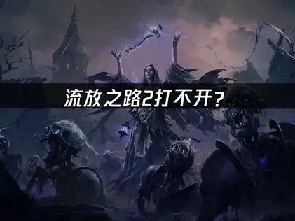 流放之路2打不开？启动失败原因与解决指南！