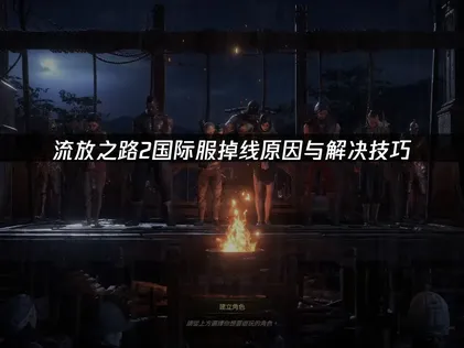 流放之路2掉线原因与解决技巧！