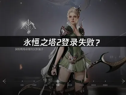 永恒之塔2登录失败？原因分析与解决技巧！
