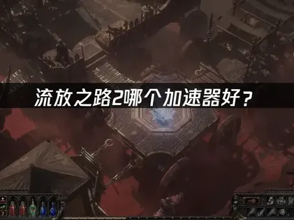 流放之路2哪个加速器好？国际服网络优化解决指南！